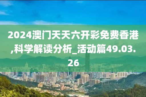 2024澳门天天六开彩免费香港,科学解读分析_活动篇49.03.26