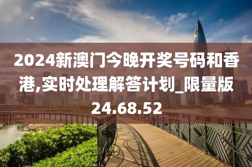 2024新澳门今晚开奖号码和香港,实时处理解答计划_限量版24.68.52