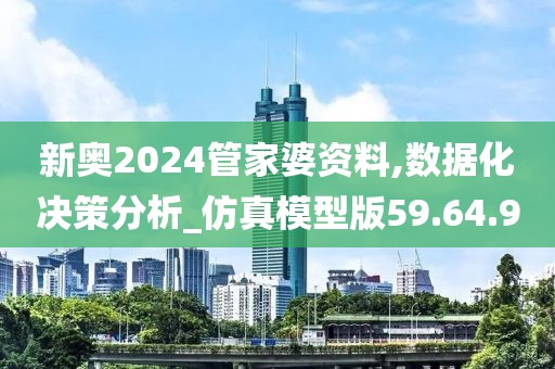 新奥2024管家婆资料,数据化决策分析_仿真模型版59.64.9
