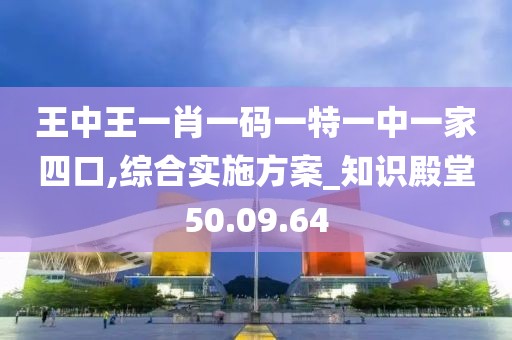 王中王一肖一码一特一中一家四口,综合实施方案_知识殿堂50.09.64