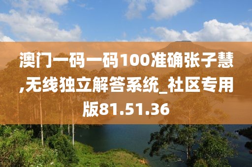 澳门一码一码100准确张子慧,无线独立解答系统_社区专用版81.51.36