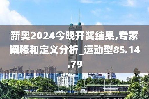 新奥2024今晚开奖结果,专家阐释和定义分析_运动型85.14.79