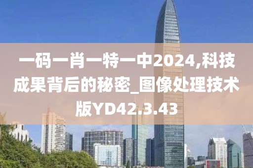 一码一肖一特一中2024,科技成果背后的秘密_图像处理技术版YD42.3.43