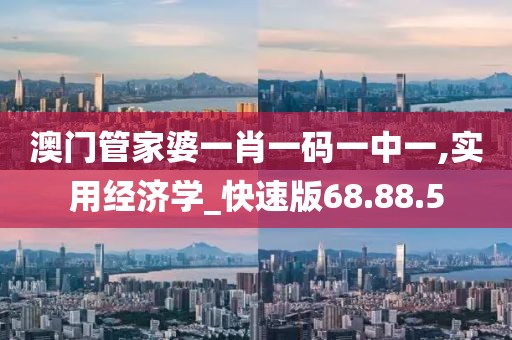 澳门管家婆一肖一码一中一,实用经济学_快速版68.88.5