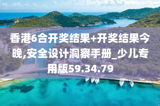 香港6合开奖结果+开奖结果今晚,安全设计洞察手册_少儿专用版59.34.79