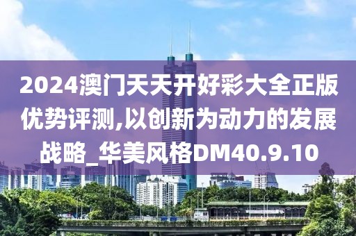 2024澳门天天开好彩大全正版优势评测,以创新为动力的发展战略_华美风格DM40.9.10
