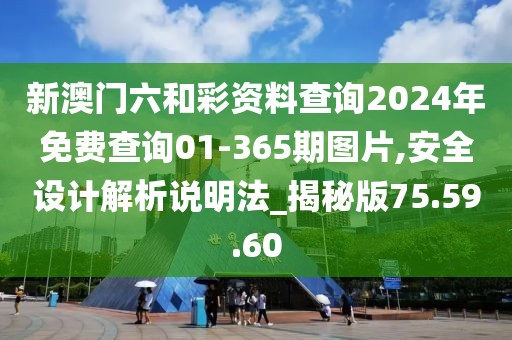 新澳门六和彩资料查询2024年免费查询01-365期图片,安全设计解析说明法_揭秘版75.59.60