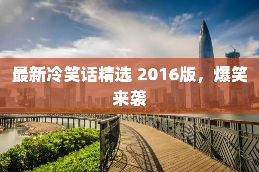 最新冷笑话精选 2016版，爆笑来袭