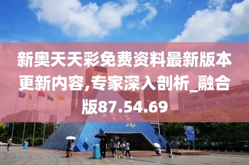 新奥天天彩免费资料最新版本更新内容,专家深入剖析_融合版87.54.69