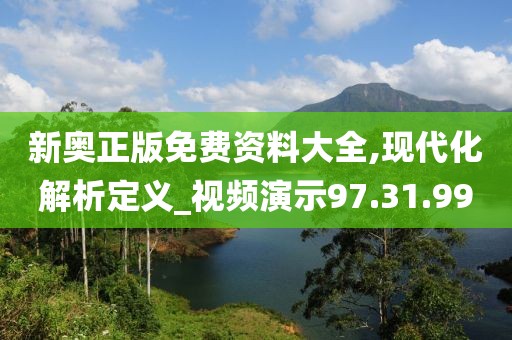 新奥正版免费资料大全,现代化解析定义_视频演示97.31.99