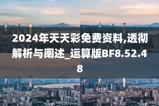 2024年天天彩免费资料,透彻解析与阐述_运算版BF8.52.48