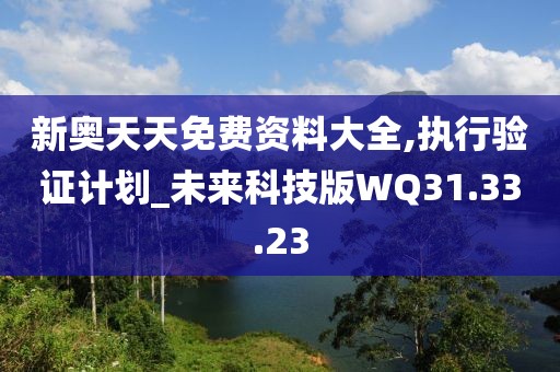 新奥天天免费资料大全,执行验证计划_未来科技版WQ31.33.23