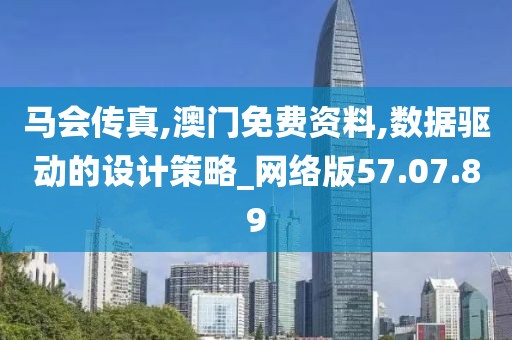 马会传真,澳门免费资料,数据驱动的设计策略_网络版57.07.89