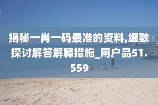 揭秘一肖一码最准的资料,细致探讨解答解释措施_用户品51.559