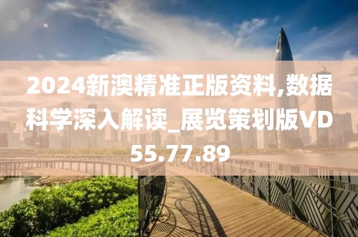 2024新澳精准正版资料,数据科学深入解读_展览策划版VD55.77.89