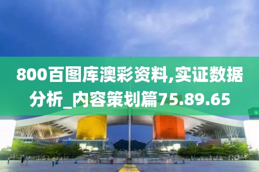 800百图库澳彩资料,实证数据分析_内容策划篇75.89.65