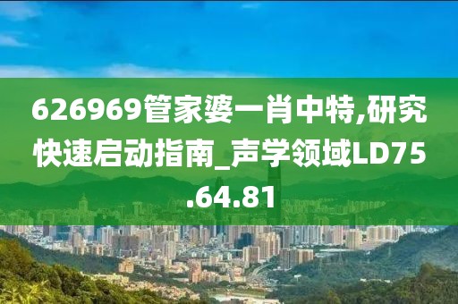 626969管家婆一肖中特,研究快速启动指南_声学领域LD75.64.81