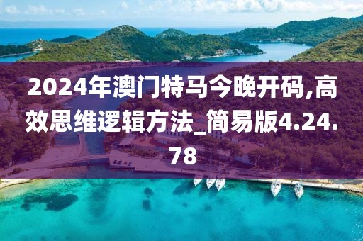 2024年澳门特马今晚开码,高效思维逻辑方法_简易版4.24.78