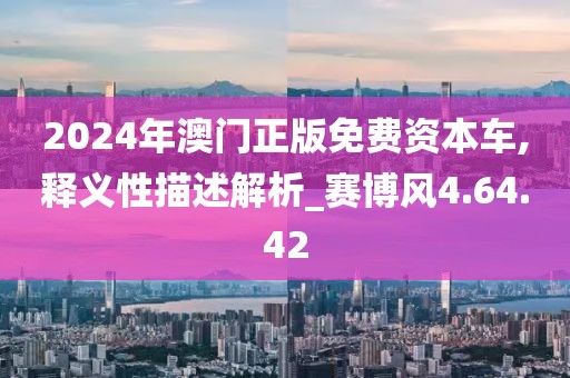 2024年澳门正版免费资本车,释义性描述解析_赛博风4.64.42