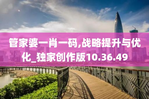 管家婆一肖一码,战略提升与优化_独家创作版10.36.49