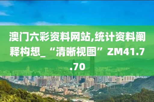 澳门六彩资料网站,统计资料阐释构想_“清晰视图”ZM41.7.70