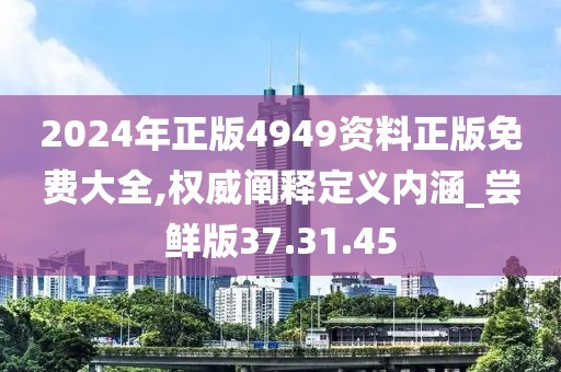 2024年正版4949资料正版免费大全,权威阐释定义内涵_尝鲜版37.31.45