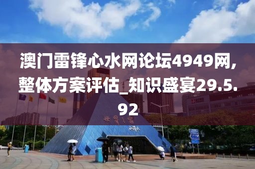 澳门雷锋心水网论坛4949网,整体方案评估_知识盛宴29.5.92