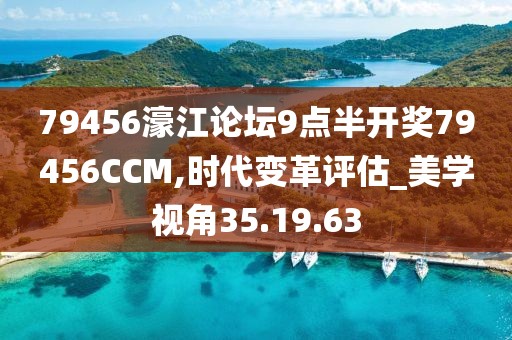 79456濠江论坛9点半开奖79456CCM,时代变革评估_美学视角35.19.63