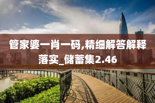 管家婆一肖一码,精细解答解释落实_储蓄集2.46
