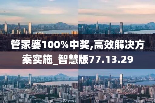 管家婆100%中奖,高效解决方案实施_智慧版77.13.29
