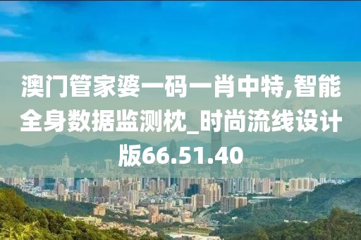 澳门管家婆一码一肖中特,智能全身数据监测枕_时尚流线设计版66.51.40