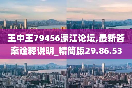王中王79456濠江论坛,最新答案诠释说明_精简版29.86.53
