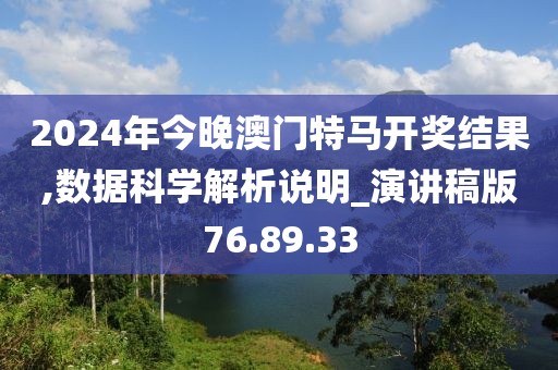 2024年今晚澳门特马开奖结果,数据科学解析说明_演讲稿版76.89.33