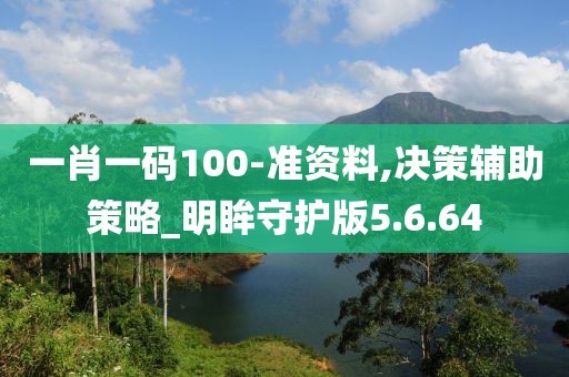 一肖一码100-准资料,决策辅助策略_明眸守护版5.6.64