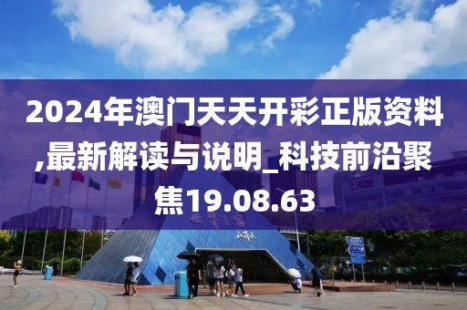 2024年澳门天天开彩正版资料,最新解读与说明_科技前沿聚焦19.08.63