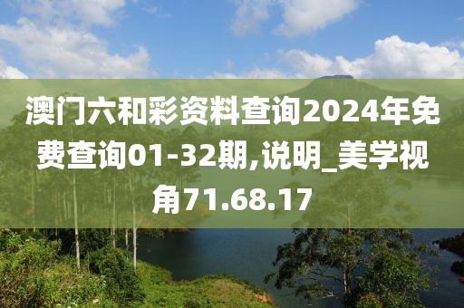 澳门六和彩资料查询2024年免费查询01-32期,说明_美学视角71.68.17