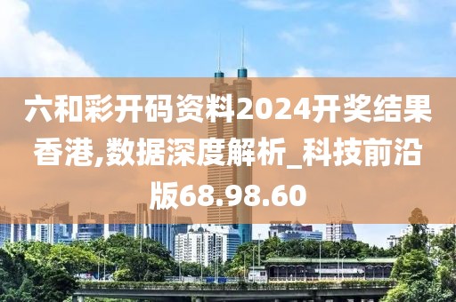 六和彩开码资料2024开奖结果香港,数据深度解析_科技前沿版68.98.60
