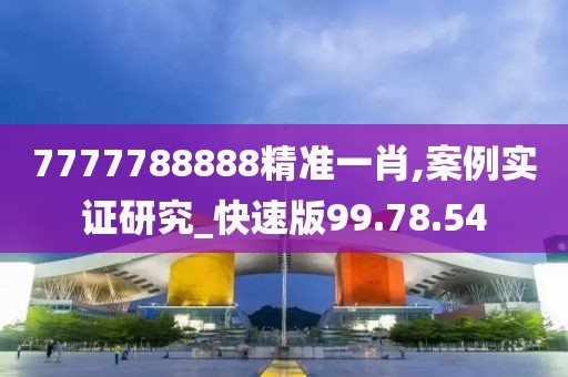 7777788888精准一肖,案例实证研究_快速版99.78.54