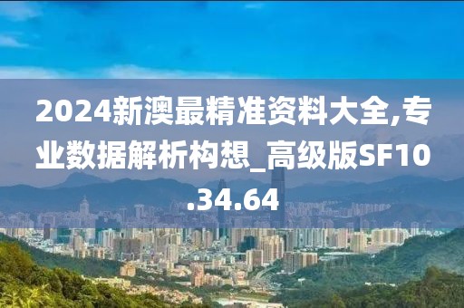2024新澳最精准资料大全,专业数据解析构想_高级版SF10.34.64