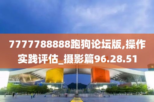 7777788888跑狗论坛版,操作实践评估_摄影篇96.28.51
