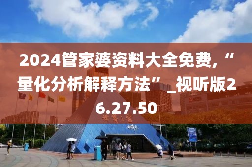2024管家婆资料大全免费,“量化分析解释方法”_视听版26.27.50