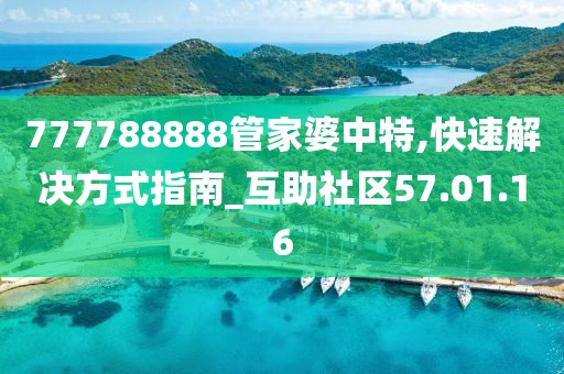 777788888管家婆中特,快速解决方式指南_互助社区57.01.16