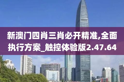 新澳门四肖三肖必开精准,全面执行方案_触控体验版2.47.64