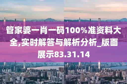 管家婆一肖一码100%准资料大全,实时解答与解析分析_版面展示83.31.14