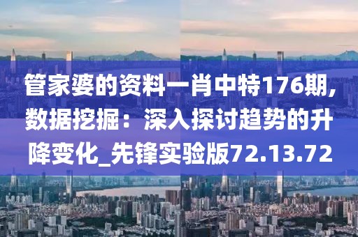 管家婆的资料一肖中特176期,数据挖掘：深入探讨趋势的升降变化_先锋实验版72.13.72