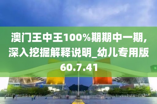 澳门王中王100%期期中一期,深入挖掘解释说明_幼儿专用版60.7.41