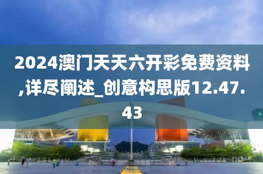2024澳门天天六开彩免费资料,详尽阐述_创意构思版12.47.43