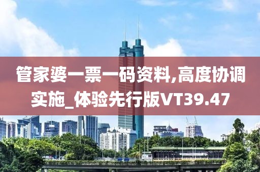 管家婆一票一码资料,高度协调实施_体验先行版VT39.47
