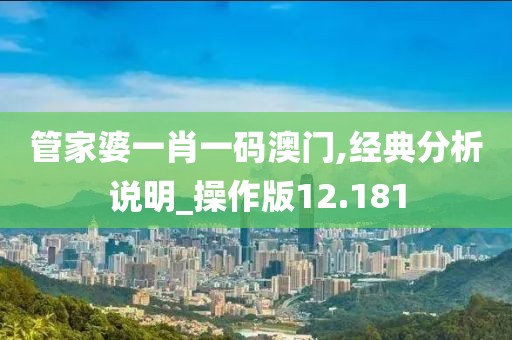 管家婆一肖一码澳门,经典分析说明_操作版12.181