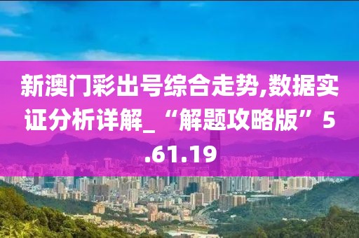 新澳门彩出号综合走势,数据实证分析详解_“解题攻略版”5.61.19
